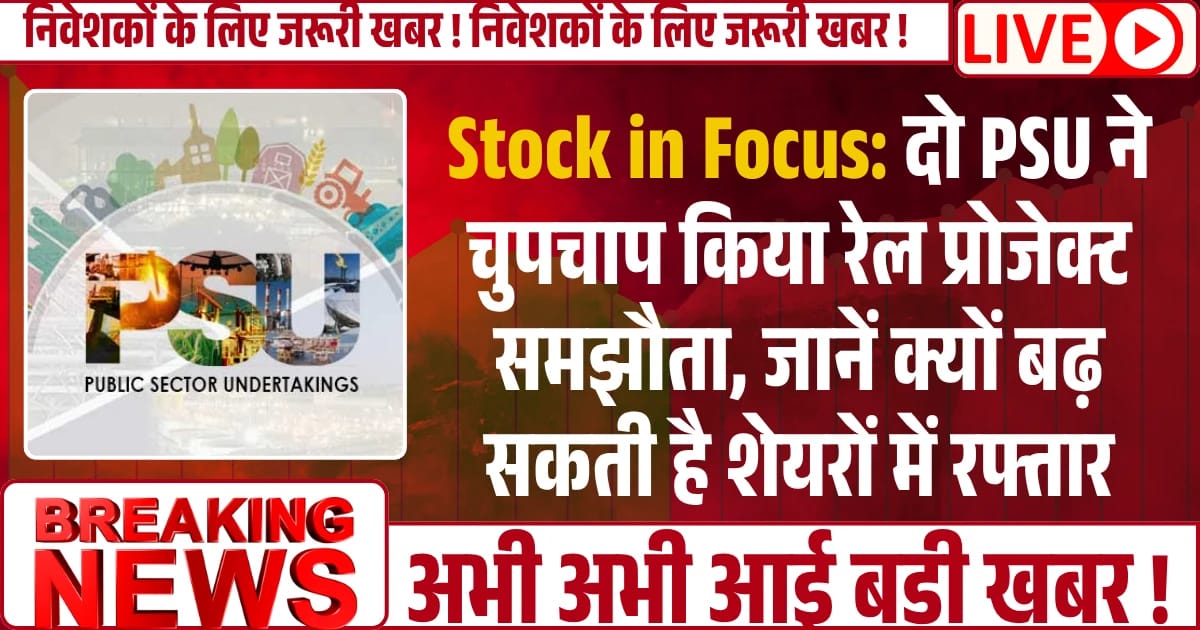 Stock in Focus: दो PSU ने चुपचाप किया रेल प्रोजेक्ट समझौता, जानें क्यों बढ़ सकती है शेयरों में रफ्तार