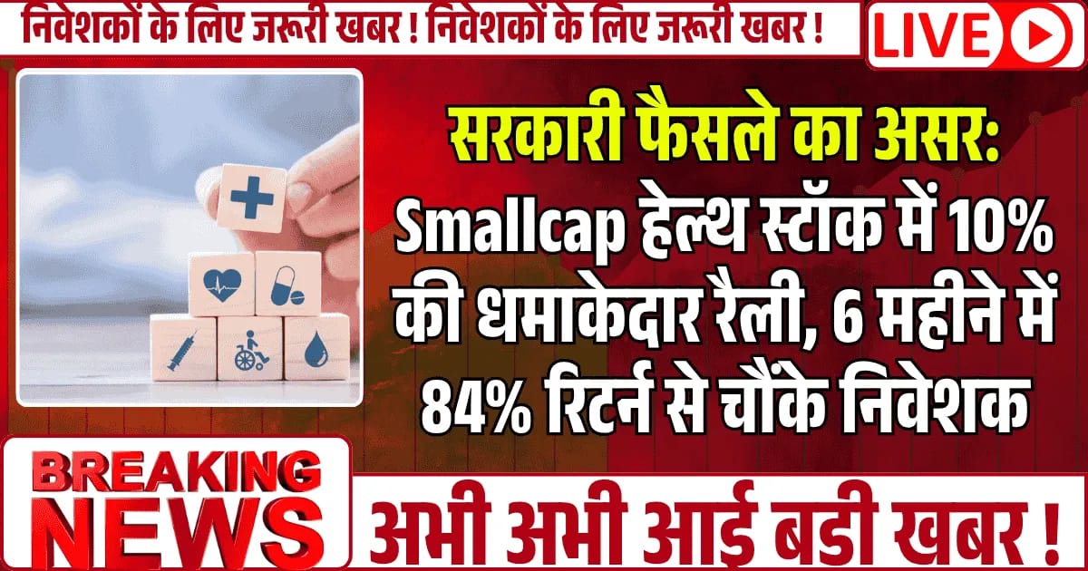 सरकारी फैसले का असर: Smallcap हेल्थ स्टॉक में 10% की धमाकेदार रैली, 6 महीने में 84% रिटर्न से चौंके निवेशक!