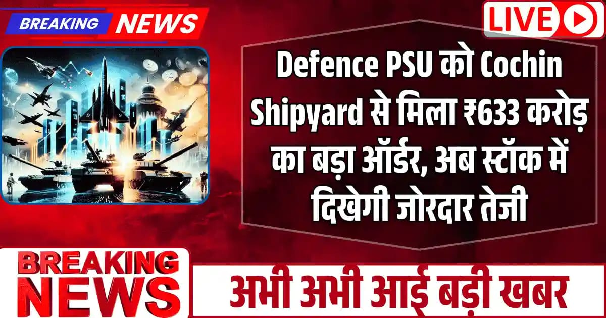 Defence PSU को Cochin Shipyard से मिला ₹633 करोड़ का बड़ा ऑर्डर, अब स्टॉक में दिखेगी जोरदार तेजी