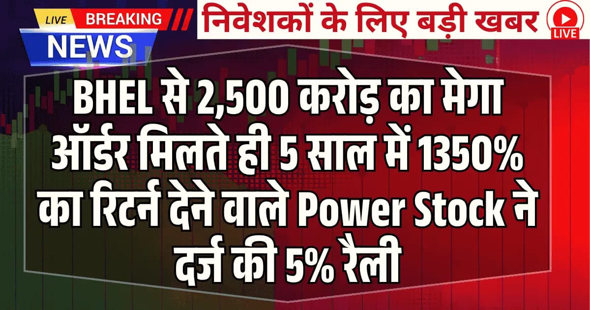 BHEL से 2,500 करोड़ का मेगा ऑर्डर मिलते ही 5 साल में 1350% का रिटर्न देने वाले Power Stock ने दर्ज की 5% रैली