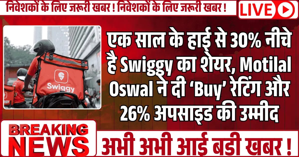 एक साल के हाई से 30% नीचे है Swiggy का शेयर, Motilal Oswal ने दी ‘Buy’ रेटिंग और 26% अपसाइड की उम्मीद