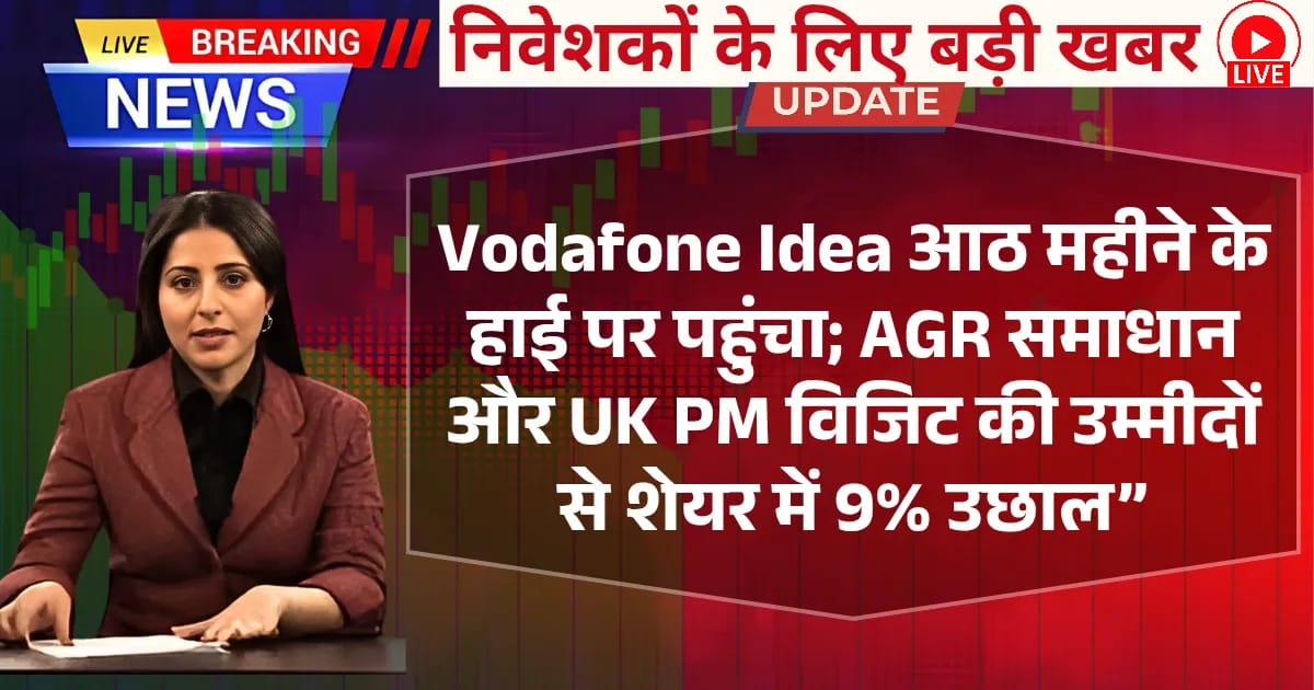 Vodafone Idea आठ महीने के हाई पर पहुंचा; AGR समाधान और UK PM विजिट की उम्मीदों से शेयर में 9% उछाल