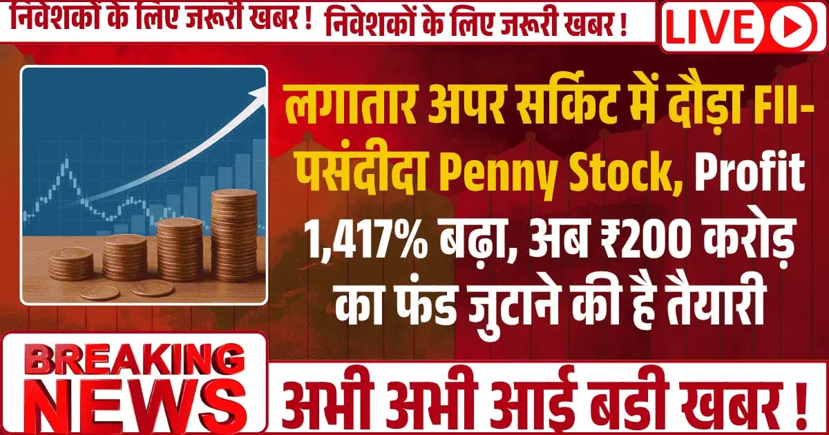 लगातार अपर सर्किट में दौड़ा FII-पसंदीदा Penny Stock, Profit 1,417% बढ़ा, अब ₹200 करोड़ का फंड जुटाने की है तैयारी