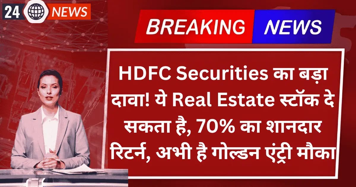 HDFC Securities का बड़ा दावा! ये Real Estate स्टॉक दे सकता है, 70% का शानदार रिटर्न, अभी है गोल्डन एंट्री मौका