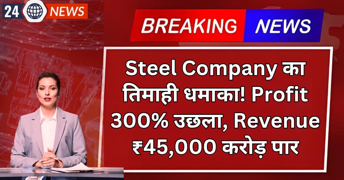 Steel Company का तिमाही धमाका! Profit 300% उछला, Revenue ₹45,000 करोड़ पार — सोमवार को दिखेगा जोरदार एक्शन