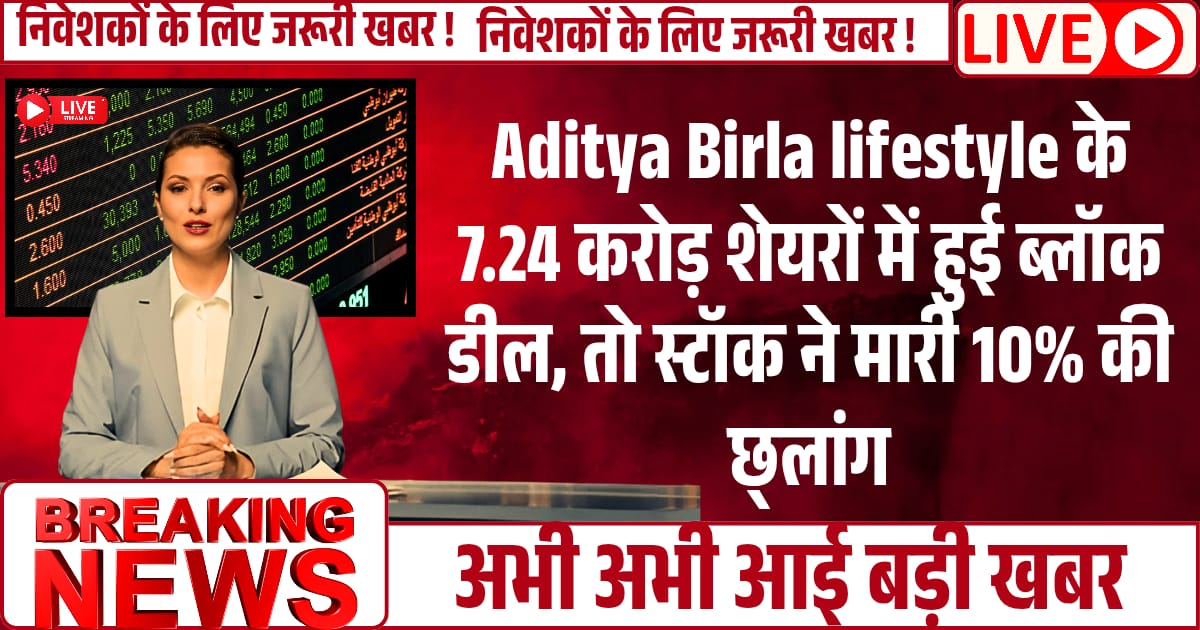 Aditya Birla lifestyle के 7.24 करोड़ शेयरों में हुई ब्लॉक डील, तो स्टॉक ने मारी 10% की छ्लांग, एक्सपर्ट भी हुए फिदा