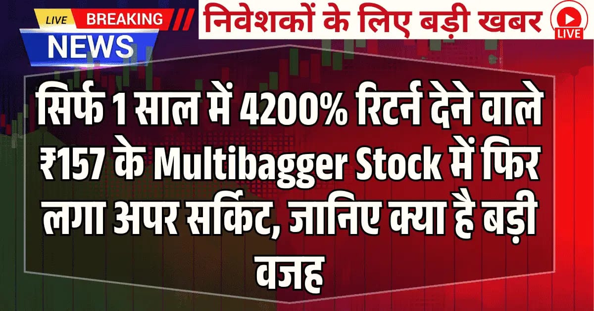 सिर्फ 1 साल में 4200% रिटर्न देने वाले ₹157 के Multibagger Stock में फिर लगा अपर सर्किट, जानिए क्या है बड़ी वजह”