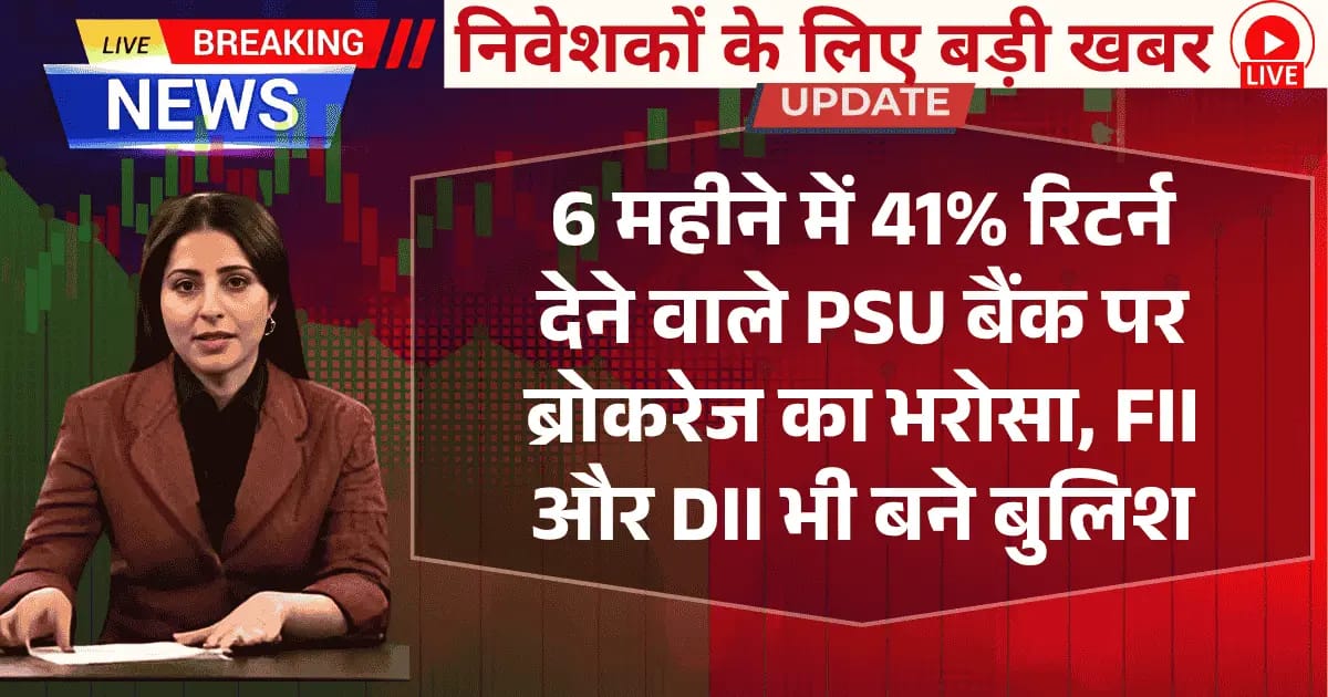 6 महीने में 41% रिटर्न देने वाले PSU बैंक स्टॉक पर अब ब्रोकरेज का भरोसा, FII और DII भी बने बुलिश