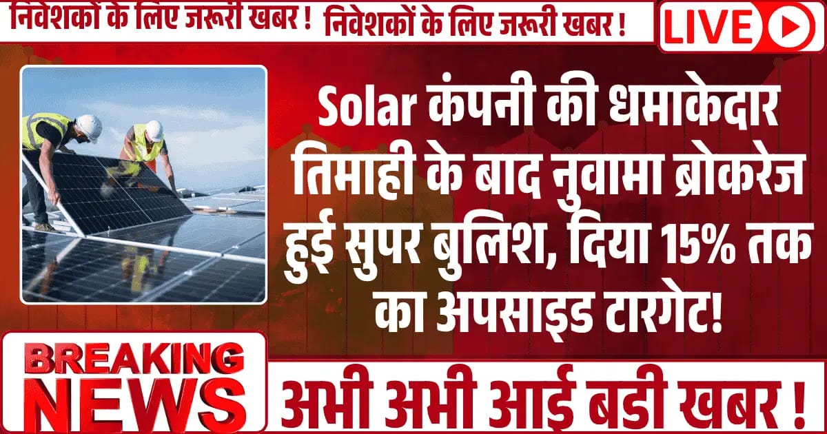 Solar कंपनी की धमाकेदार तिमाही के बाद नुवामा ब्रोकरेज हुई सुपर बुलिश, दिया 15% तक का अपसाइड टारगेट!