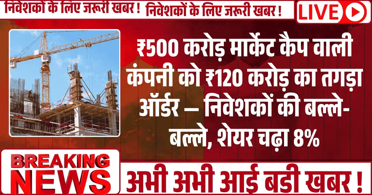 ₹500 करोड़ मार्केट कैप वाली Infra Company को ₹120 करोड़ का तगड़ा ऑर्डर, निवेशकों की बल्ले-बल्ले, शेयर चढ़ा 8%