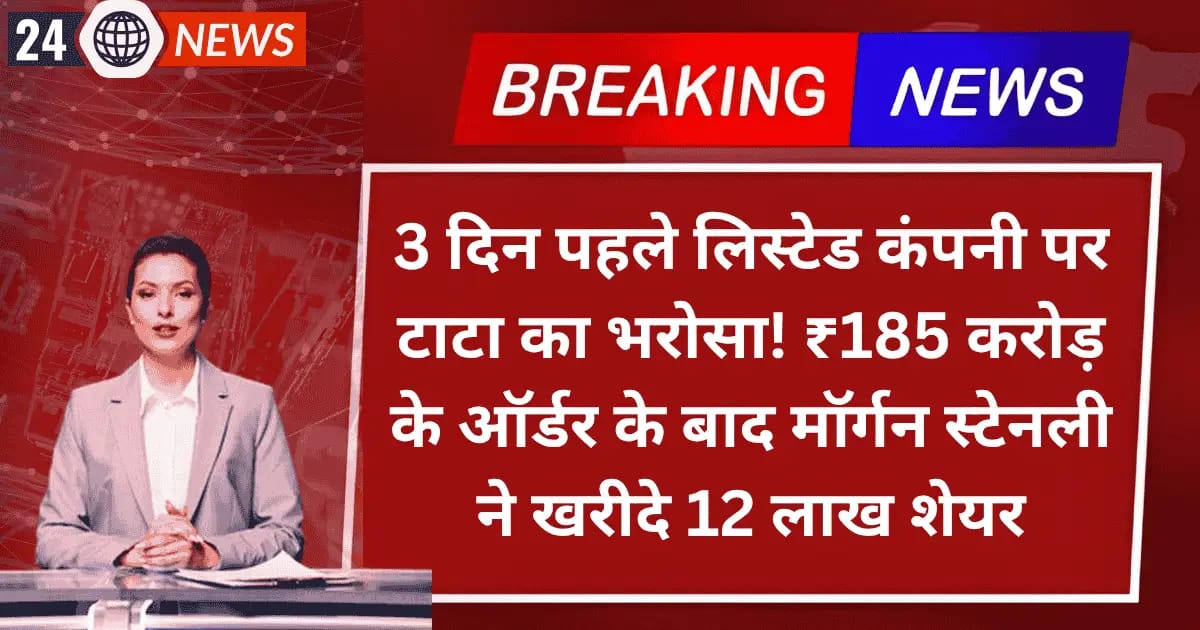 3 दिन पहले लिस्टेड Smallcap कंपनी पर टाटा का भरोसा! ₹185 करोड़ के ऑर्डर के बाद मॉर्गन स्टेनली ने खरीदे 12 लाख शेयर