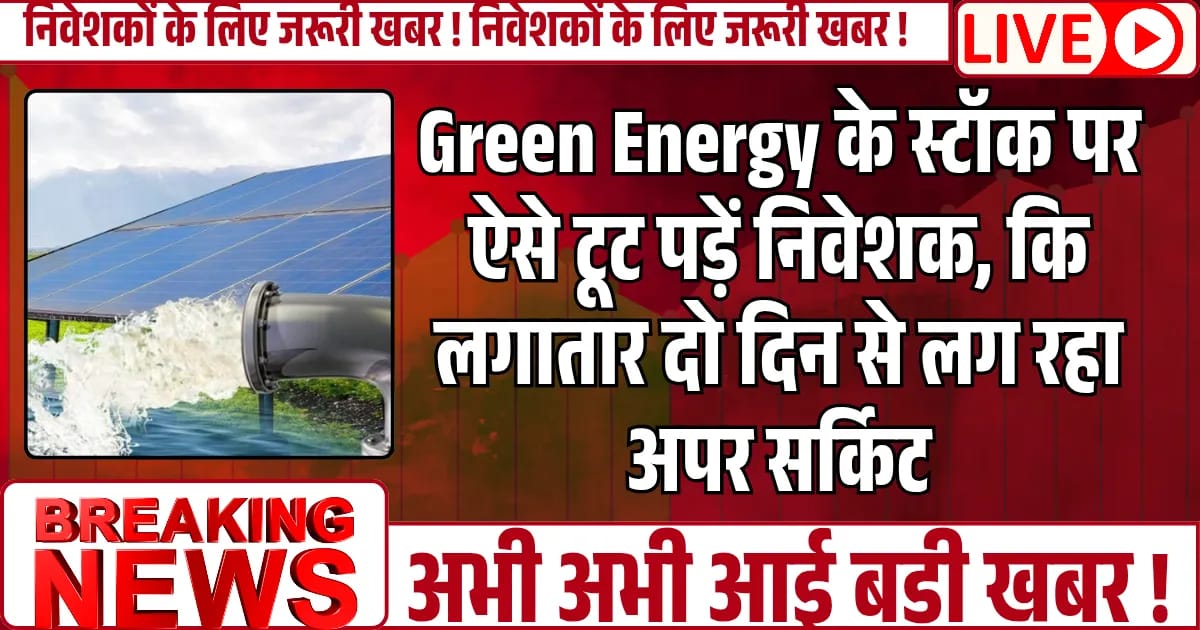 Green Energy के स्टॉक ऐसे टूट पड़ें निवेशक कि लगातार दो दिन से लग रहा अपर सर्किट, जाने आगे की रणनीति
