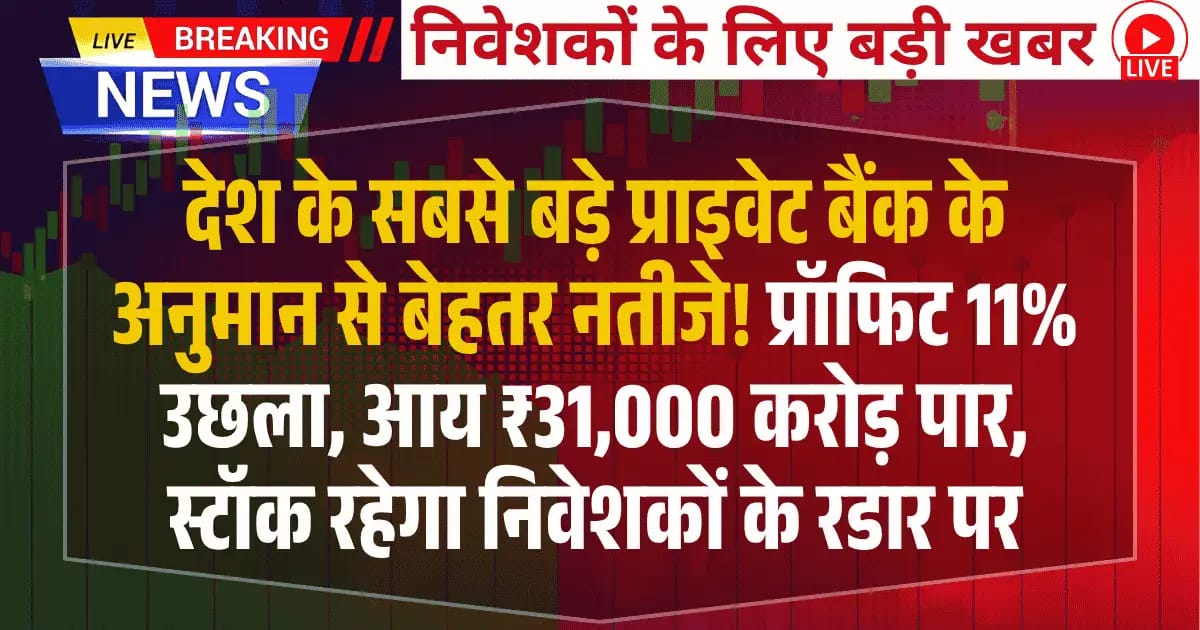 देश के सबसे बड़े प्राइवेट बैंक के अनुमान से बेहतर नतीजे! प्रॉफिट 11% उछला, आय ₹31,000 करोड़ पार, स्टॉक रहेगा निवेशकों के रडार पर