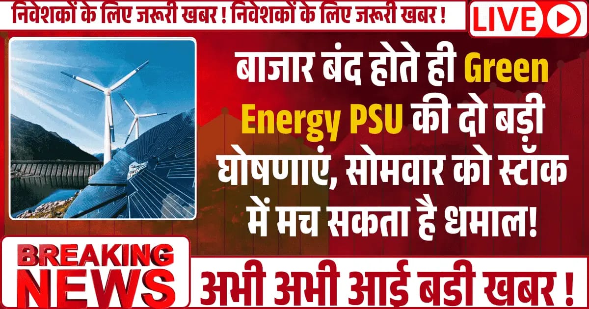 बाजार बंद होते ही Green Energy PSU की दो बड़ी घोषणाएं, सोमवार को स्टॉक में मच सकता है धमाल!