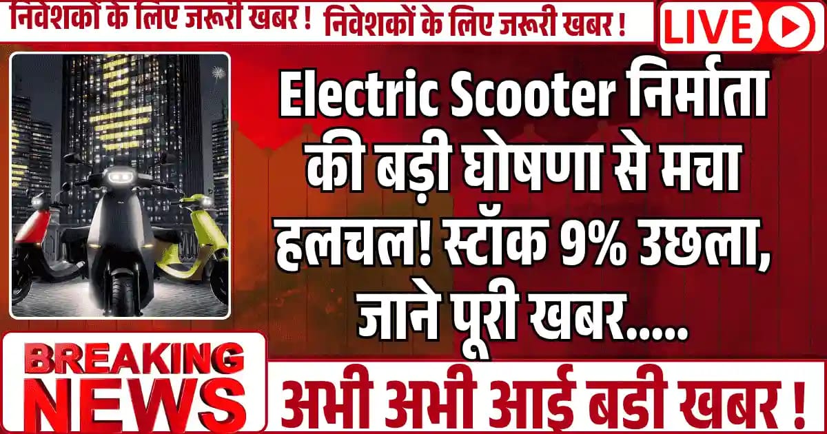 Electric Scooter निर्माता की बड़ी घोषणा से मचा हलचल! स्टॉक 9% उछला, जाने पूरी खबर.....