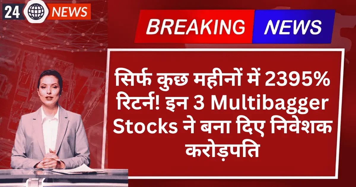 सिर्फ कुछ महीनों में 2395% रिटर्न! इन 3 Multibagger Stocks ने बना दिए निवेशक करोड़पति