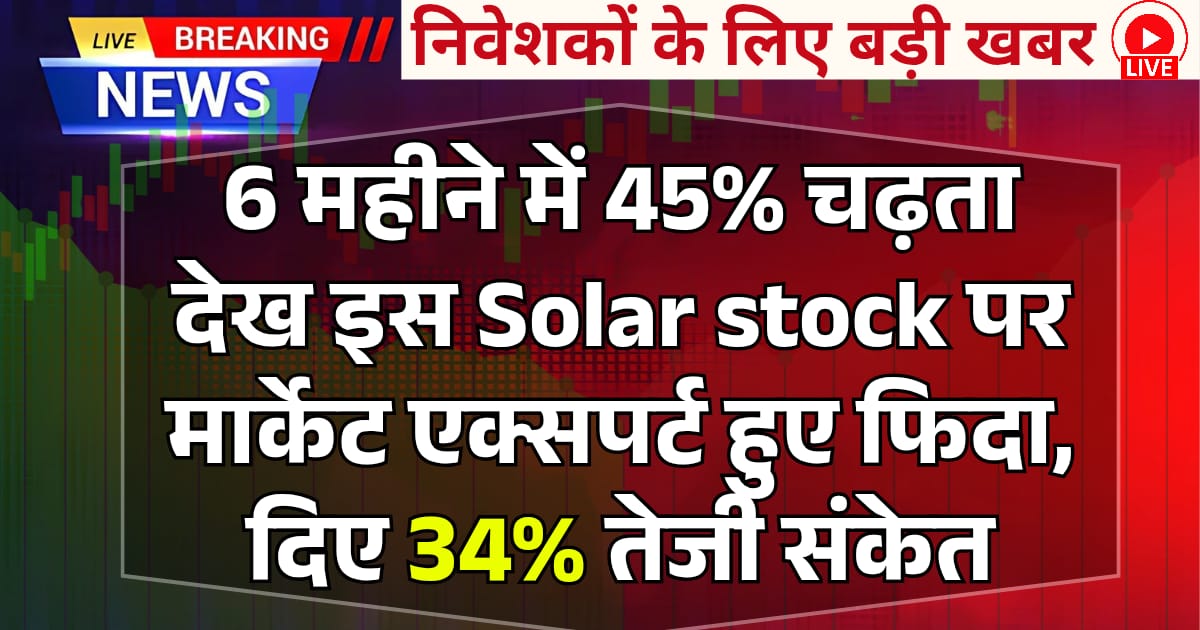 6 महीने में 45% चढ़ता देख इस Solar stock मार्केट एक्सपर्ट हुए फिदा, दिए 34% तेजी संकेत