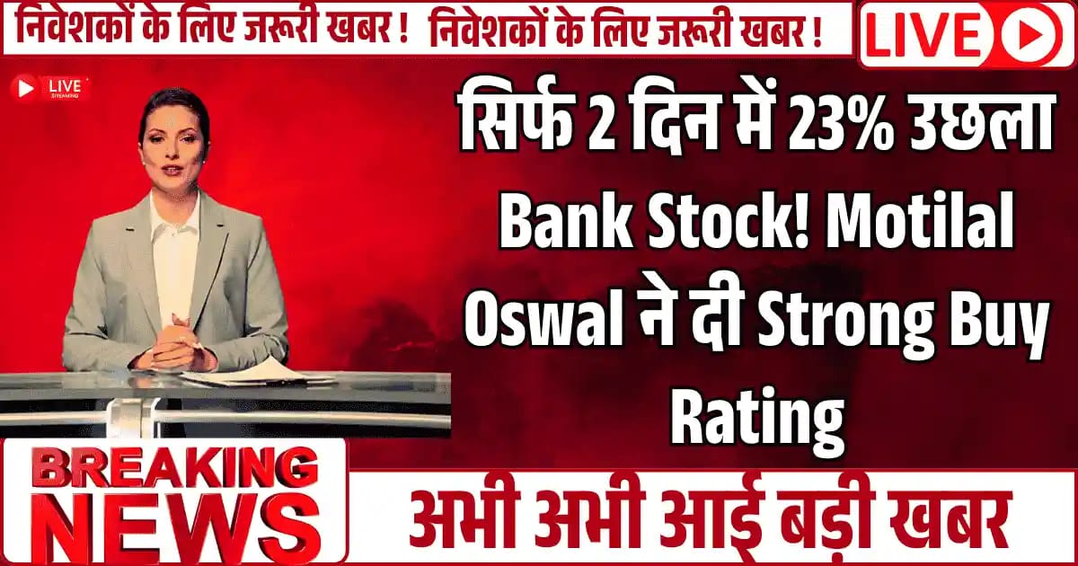 सिर्फ 2 दिन में 23% उछला Bank Stock! अब Motilal Oswal ने भी दी Strong Buy Rating