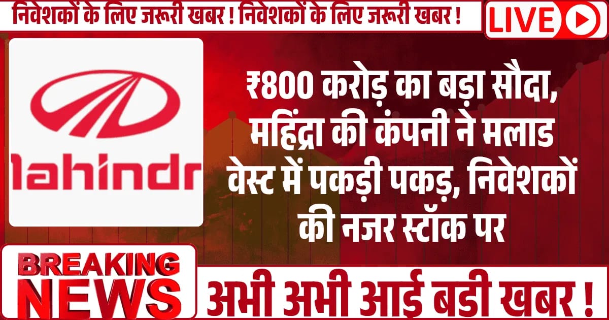 ₹800 करोड़ का बड़ा सौदा — महिंद्रा की कंपनी ने मलाड वेस्ट में पकड़ी पकड़, निवेशकों की नजर स्टॉक पर