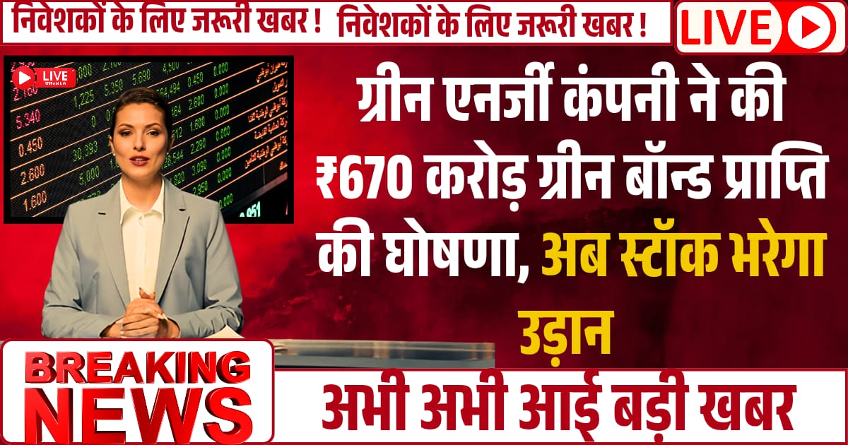 Green ENERGY कंपनी ने की 670 करोड़ रुपये ग्रीन बॉन्ड प्राप्ति की घोषणा, अब स्टॉक भरेगा उड़ान