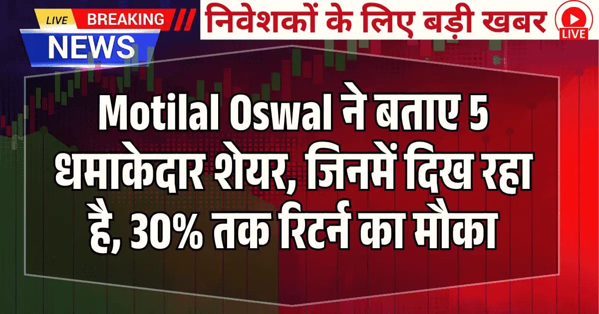 Motilal Oswal ने बताए 5 दांवदार शेयर, जिनमें दिख रहा है 30% तक रिटर्न का मौका