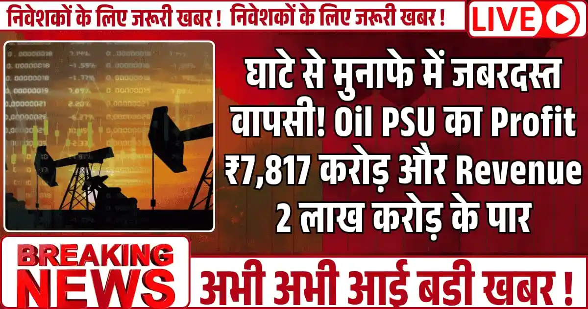 घाटे से मुनाफे में जबरदस्त वापसी! Oil PSU का Profit ₹7,817 करोड़ और Revenue 2 लाख करोड़ के पार, अब स्टॉक में फिर लौटी तेजी
