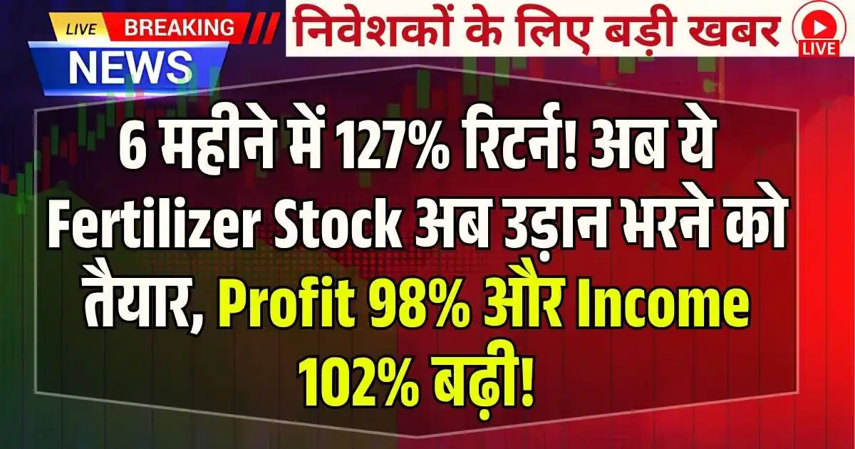 6 महीने में 127% रिटर्न! ये मल्टीबैगर Fertilizer Stock अब उड़ान भरने को तैयार, Profit 98% और Income 102% बढ़ी!