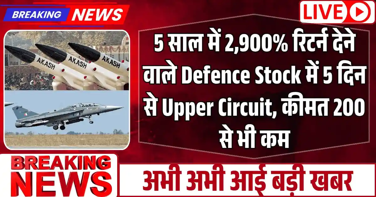 5 साल में 2,900% रिटर्न देने वाले Defence Stock में 5 दिन से Upper Circuit, कीमत 200 से भी कम