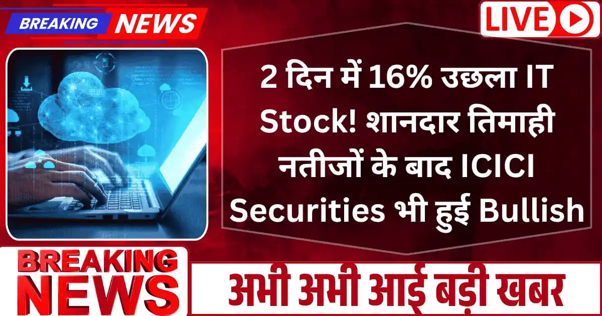 2 दिन में 16% उछला IT Stock! शानदार तिमाही नतीजों के बाद ICICI Securities भी हुई Bullish