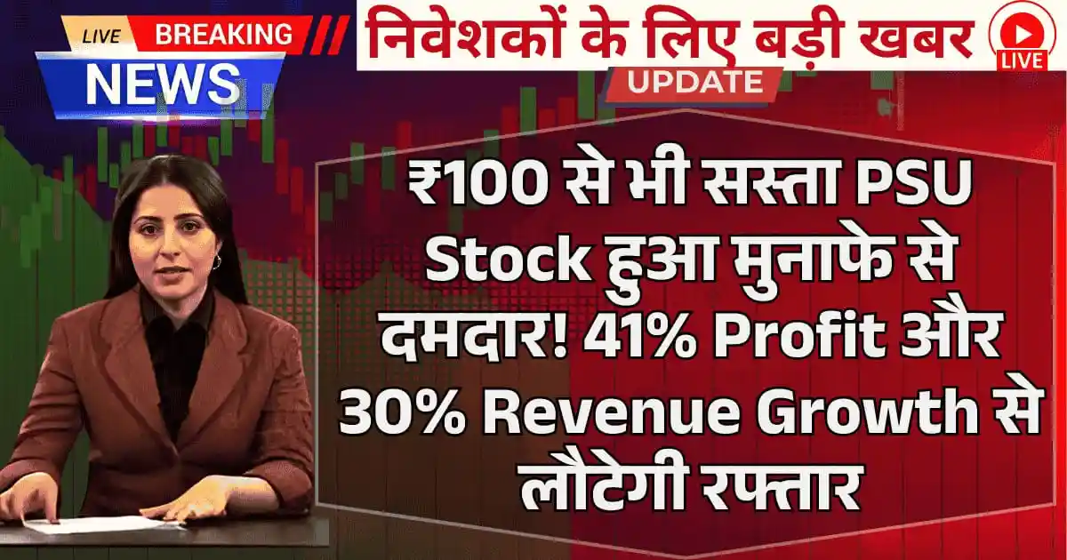 ₹100 से भी सस्ता PSU Stock हुआ मुनाफे से दमदार! 41% Profit और 30% Revenue Growth से लौटेगी रफ्तार