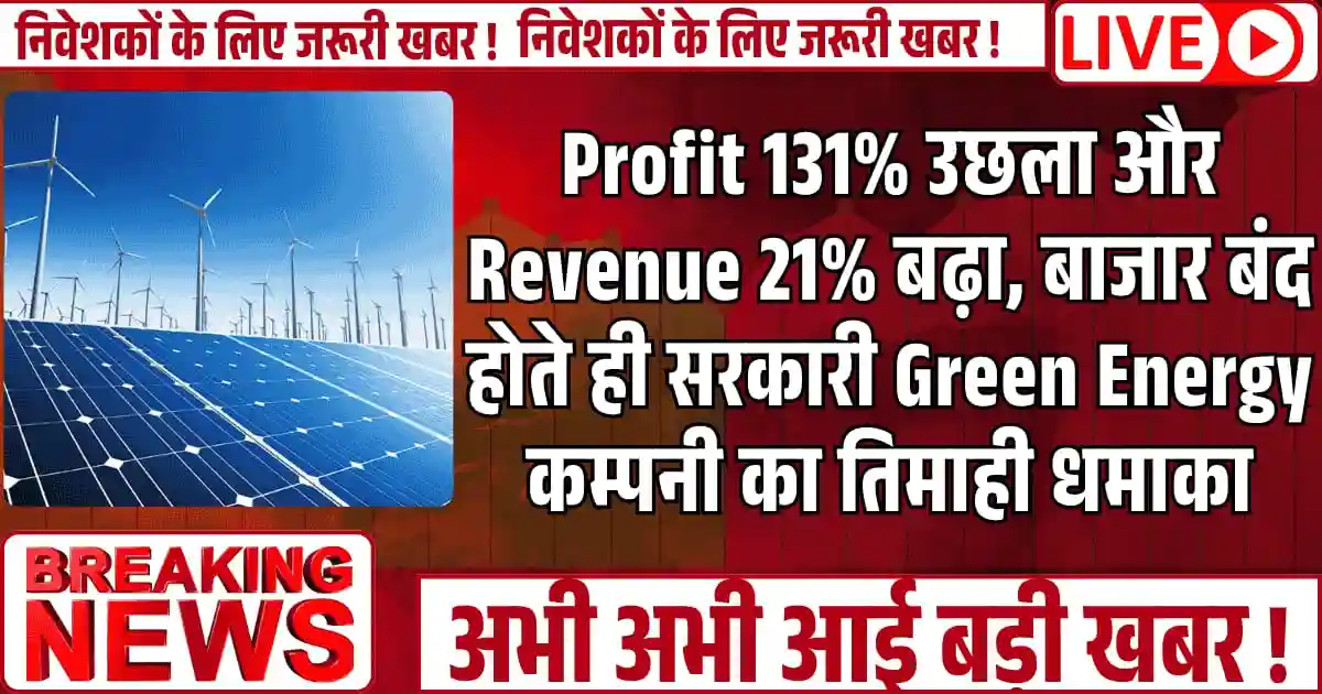 Profit 131% उछला और Revenue 21% बढ़ा, बाजार बंद होते ही सरकारी Green Energy कम्पनी का तिमाही धमाका, अब स्टॉक मारेंगे उछाल!