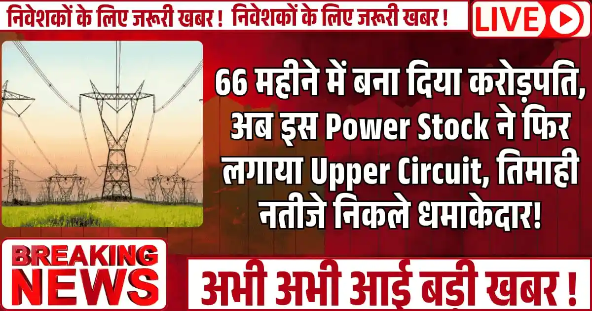 66 महीने में बना करोड़पति — अब इस Power Stock ने फिर लगाया Upper Circuit, तिमाही नतीजे निकले धमाकेदार!