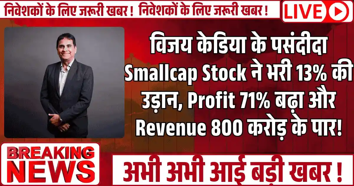 विजय केडिया के पसंदीदा Smallcap Stock ने भरी 13% की उड़ान, Profit 71% बढ़ा और Revenue 800 करोड़ के पार!