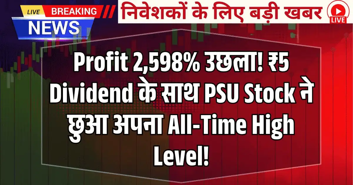 Profit 2,598% उछला! ₹5 Dividend के साथ PSU Stock ने छुआ अपना All-Time High Level!