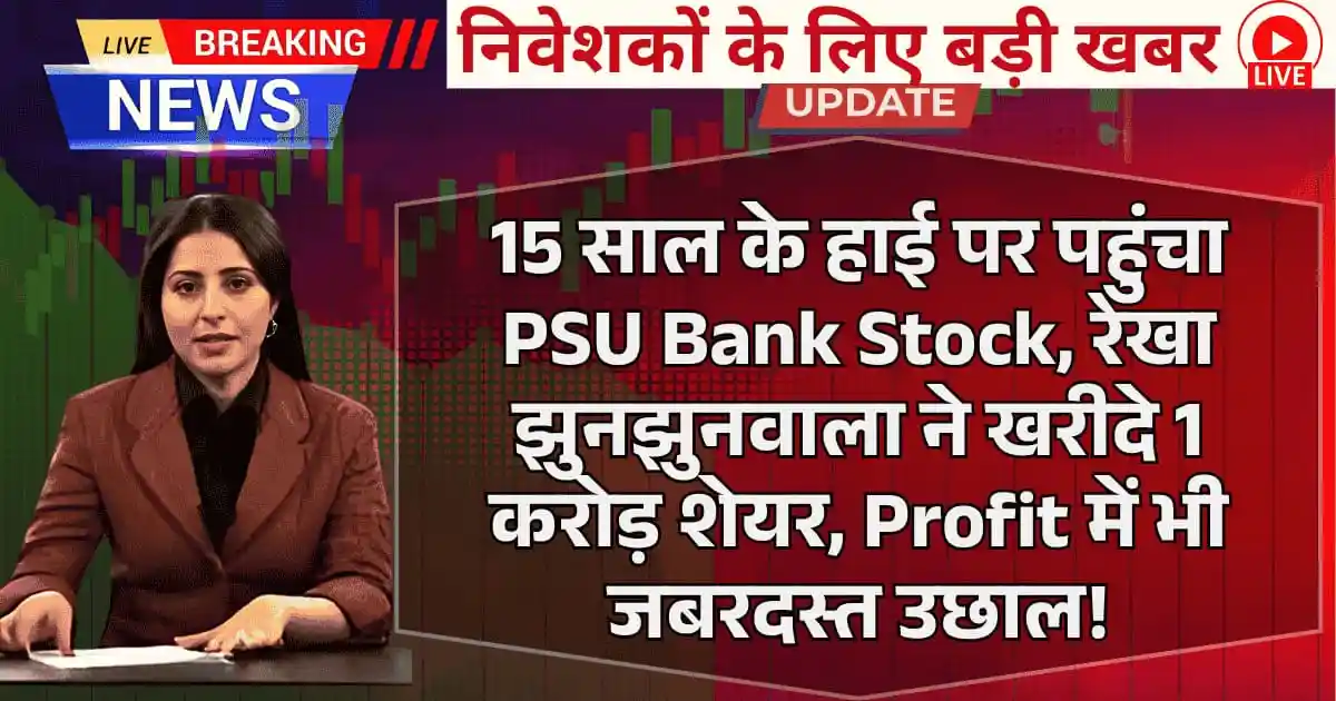 15 साल के हाई पर पहुंचा PSU Bank Stock, रेखा झुनझुनवाला ने खरीदे 1 करोड़ शेयर, Profit में भी जबरदस्त उछाल!
