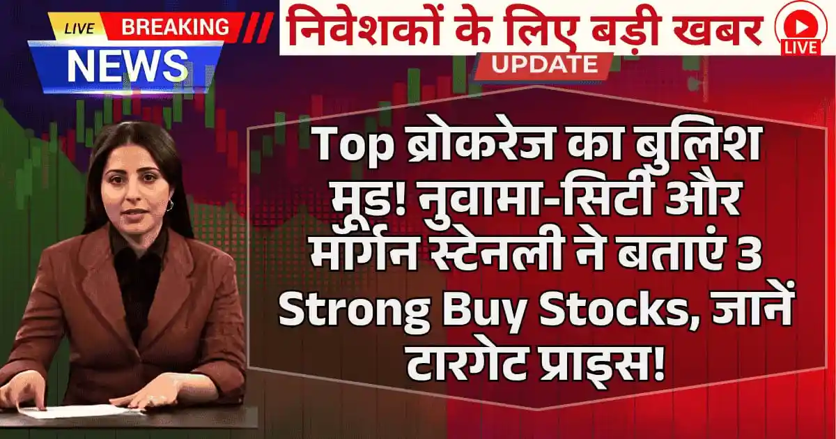 Top ब्रोकरेज का बुलिश मूड — नुवामा-सिटी और मॉर्गन स्टेनली ने बताएं 3 Best Stocks To Buy, जानें Target Price!