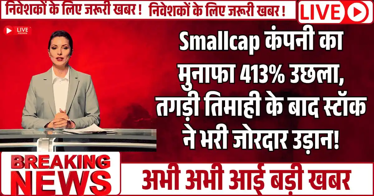 Smallcap कंपनी का मुनाफा 413% उछला — तगड़ी तिमाही के बाद स्टॉक ने भरी जोरदार उड़ान!