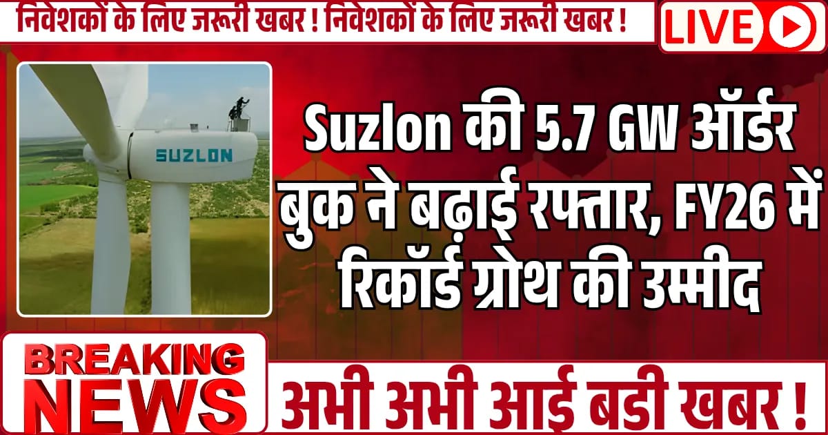 Suzlon की 5.7 GW ऑर्डर बुक ने बढ़ाई रफ्तार, FY26 में रिकॉर्ड ग्रोथ की उम्मीद, जाने पूरी खबर......