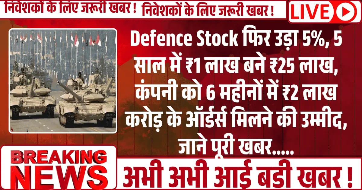 Defence Stock फिर उड़ा 5%, 5 साल में ₹1 लाख बने ₹25 लाख, 6 महीनों में ₹2 लाख करोड़ के ऑर्डर्स मिलने की उम्मीद, जाने पूरी खबर.....