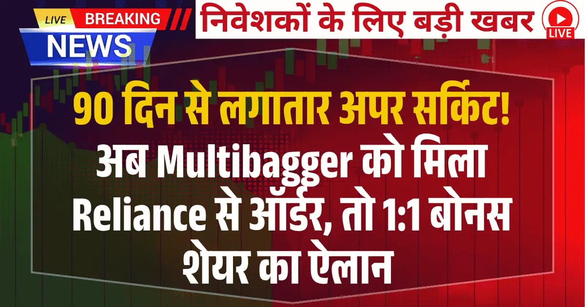 90 दिन से लगातार अपर सर्किट! अब Multibagger को मिला Reliance से ऑर्डर, तो 1:1 बोनस शेयर का ऐलान