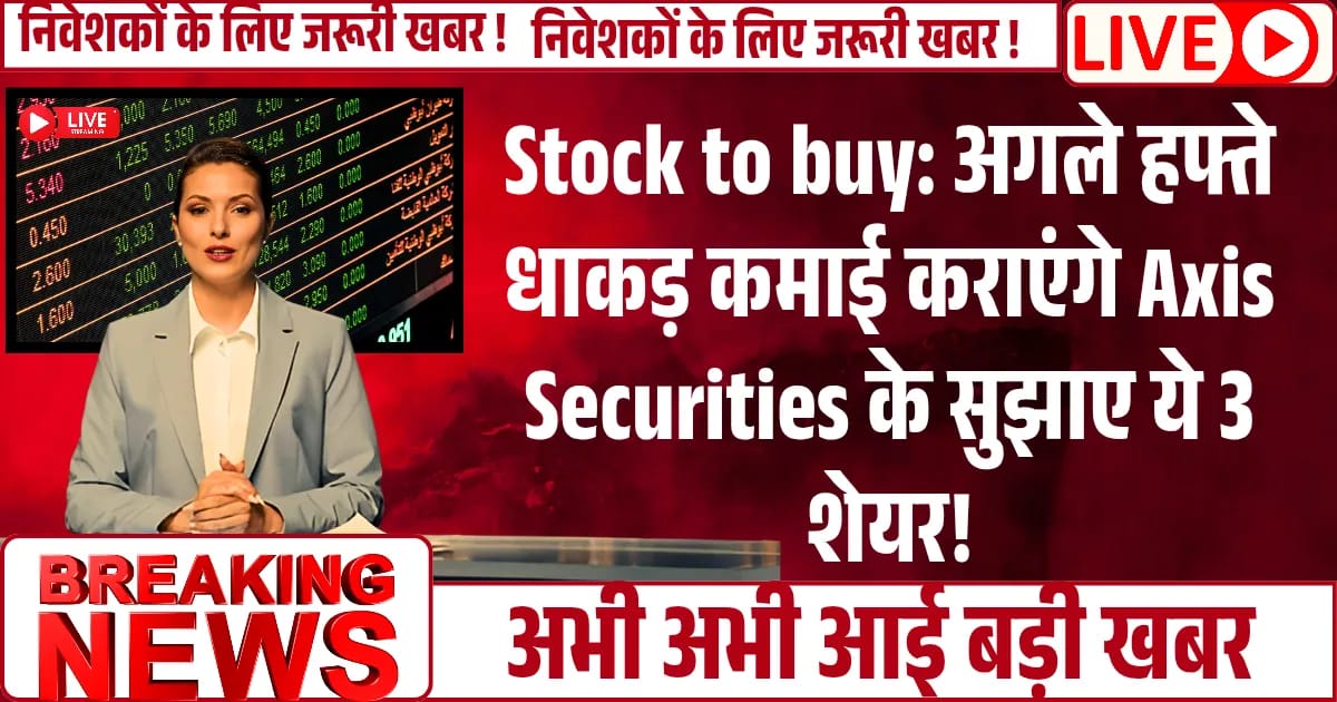 Stock to buy: अगले हफ्ते धाकड़ कमाई कराएंगे Axis Securities के सुझाए ये 3 शेयर!