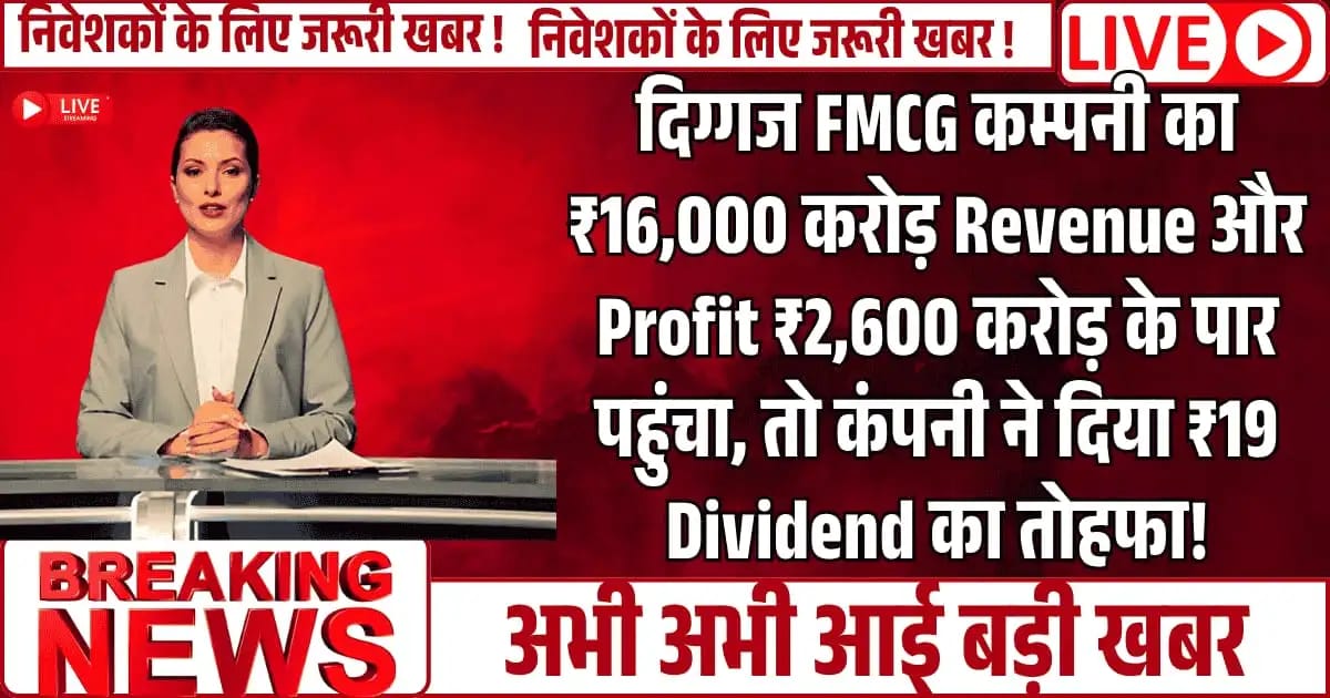 दिग्गज FMCG कम्पनी का ₹16,000 करोड़ Revenue और Profit ₹2,600 करोड़ के पार पहुंचा, तो कंपनी ने दिया ₹19 Dividend का तोहफा!