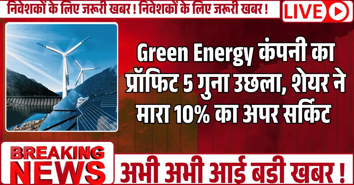 Green Energy कंपनी का प्रॉफिट 5 गुना उछला, शेयर 10% अपर सर्किट पर, क्या शुरू हुई नई ग्रीन रैली?