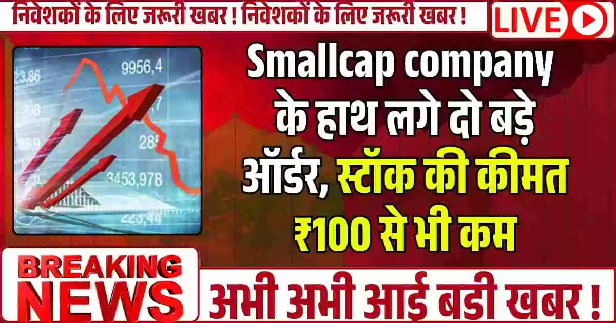 Smallcap company के हाथ लगे दो बड़े ऑर्डर, स्टॉक की कीमत ₹100 से भी कम