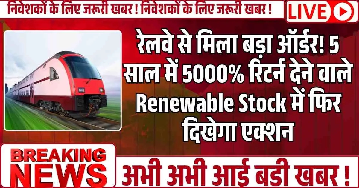 रेलवे से मिला बड़ा ऑर्डर! 5 साल में 5000% रिटर्न देने वाले Renewable Stock में फिर दिखेगा एक्शन