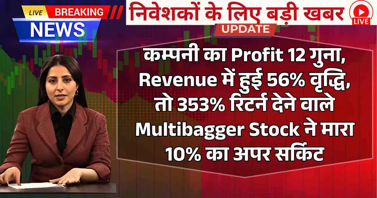 कम्पनी का Profit 12 गुना, Revenue में हुई 56% वृद्धि, तो 353% रिटर्न देने वाले Multibagger Stock ने मारा 10% का अपर सर्किट