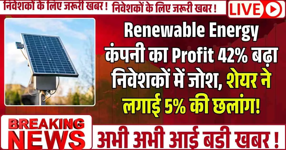 Renewable Energy कंपनी का Profit 42% बढ़ा — निवेशकों में जोश, शेयर ने लगाई 5% की छलांग!
