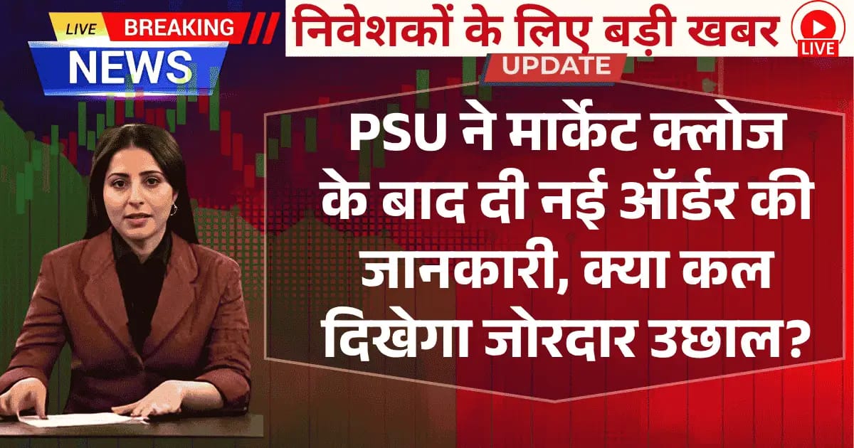 PSU ने मार्केट क्लोज के बाद दी नई ऑर्डर की जानकारी — क्या कल दिखेगा जोरदार उछाल?