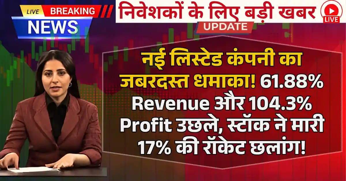नई लिस्टेड कंपनी का जबरदस्त धमाका! 61.88% Revenue और 104.3% Profit उछले, Multibagger Stock ने मारी 17% की रॉकेट छलांग!