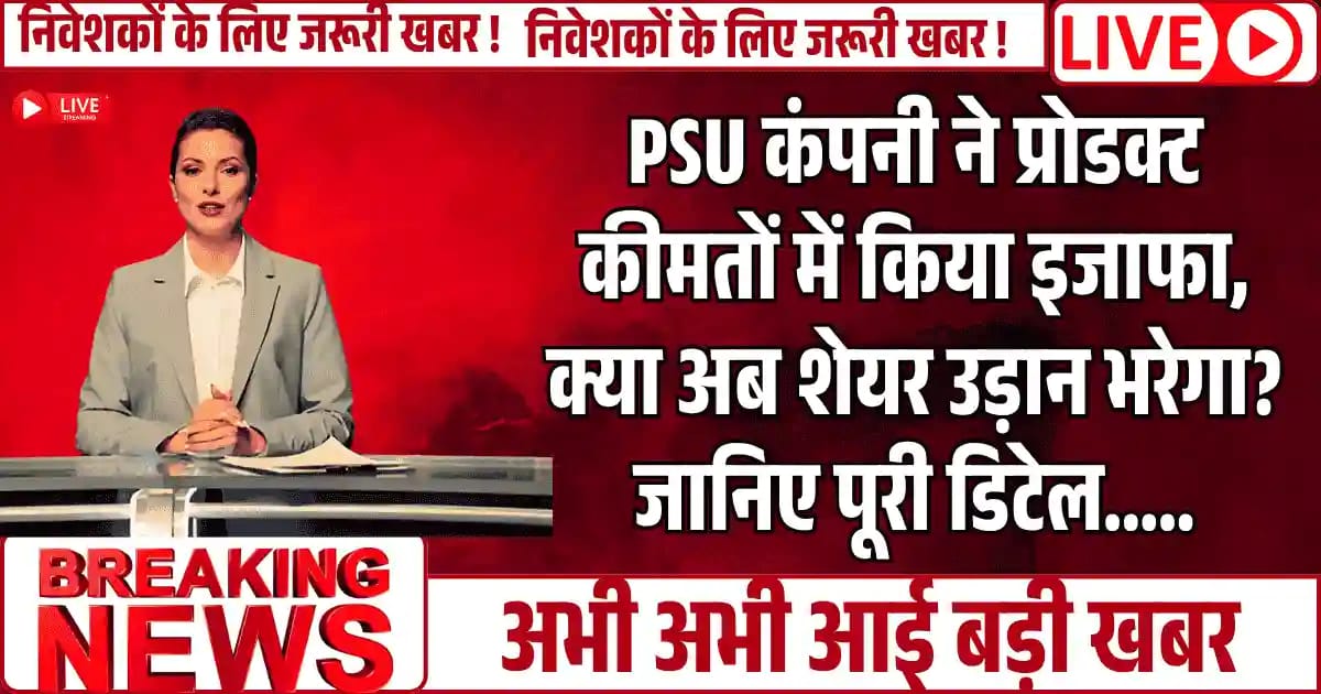 PSU कंपनी ने प्रोडक्ट कीमतों में किया इजाफा, क्या अब शेयर उड़ान भरेगा? जानिए पूरी डिटेल